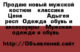 Продаю новый мужской костюм , классика › Цена ­ 10 000 - Адыгея респ. Одежда, обувь и аксессуары » Мужская одежда и обувь   
